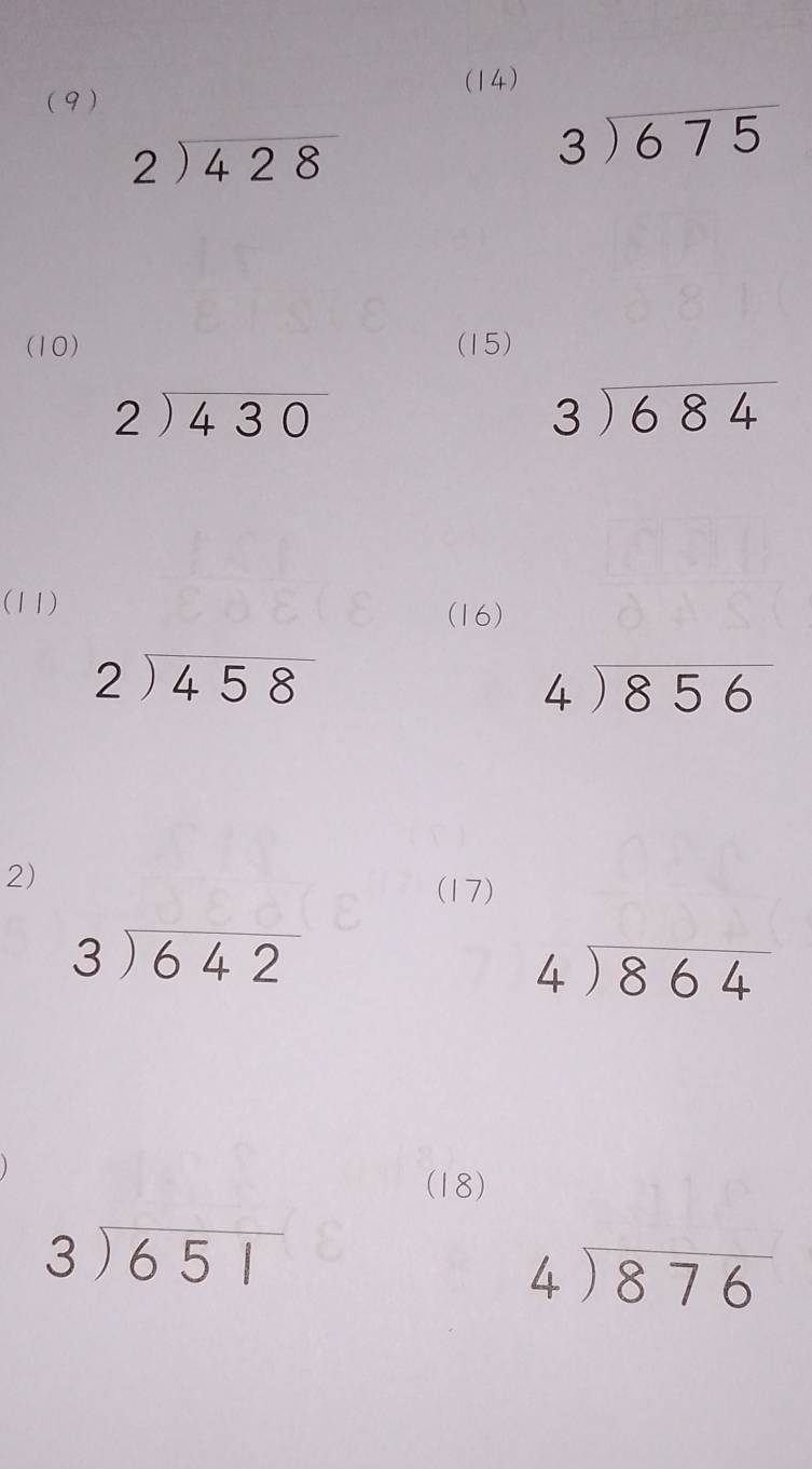 (14) 
(9 )
beginarrayr 2encloselongdiv 428endarray
beginarrayr 3encloselongdiv 675endarray
(10) (15)
beginarrayr 2encloselongdiv 430endarray
beginarrayr 3encloselongdiv 684endarray
(11) 
(16)
beginarrayr 2encloselongdiv 458endarray
beginarrayr 4encloselongdiv 856endarray
2) 
(17)
beginarrayr 3encloselongdiv 642endarray
beginarrayr 4encloselongdiv 864endarray
(18)
beginarrayr 3encloselongdiv 651endarray
beginarrayr 4encloselongdiv 876endarray