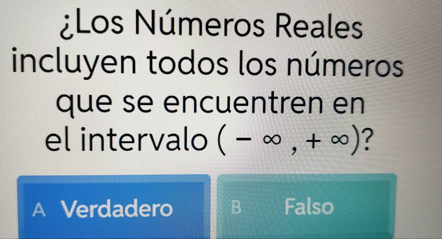 ¿Los Números Reales
incluyen todos los números
que se encuentren en
el intervalo (-∈fty ,+∈fty ) ?
A Verdadero Falso