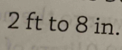 2 ft to 8 in.