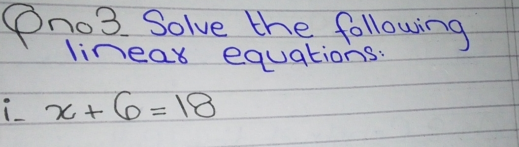 Ono3 Solve the following 
linea equations:
x+6=18