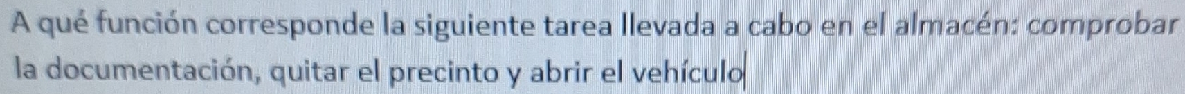 A qué función corresponde la siguiente tarea llevada a cabo en el almacén: comprobar 
la documentación, quitar el precinto y abrir el vehículo