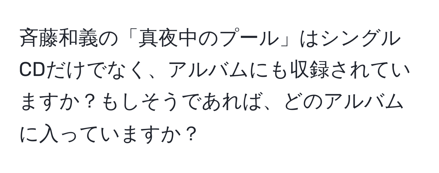 斉藤和義の「真夜中のプール」はシングルCDだけでなく、アルバムにも収録されていますか？もしそうであれば、どのアルバムに入っていますか？