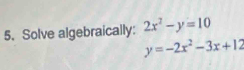 Solve algebraically: 2x^2-y=10
y=-2x^2-3x+12