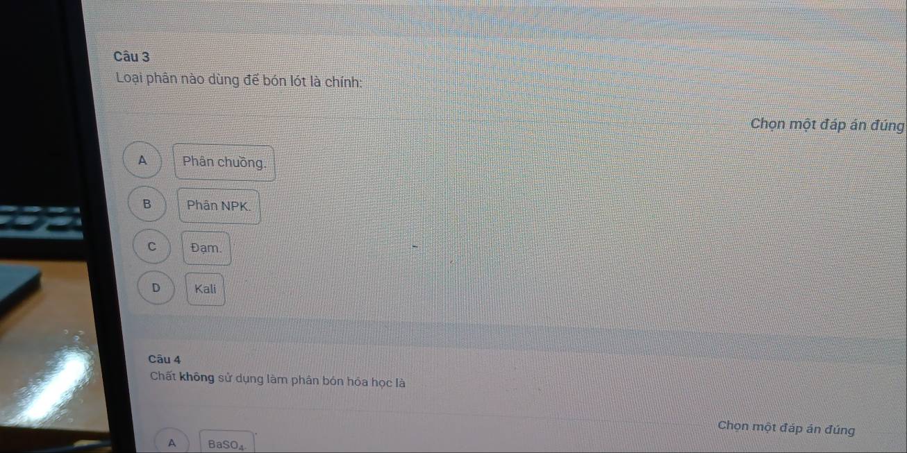 Loại phân nào dùng để bón lót là chính:
Chọn một đáp án đúng
A Phân chuồng.
B Phân NPK.
C Đạm.
D Kali
Câu 4
Chất không sử dụng làm phân bón hóa học là
Chọn một đáp án đúng
A BaSO₄