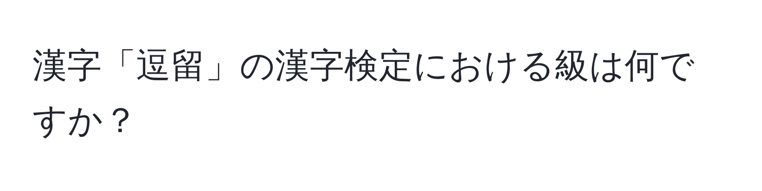 漢字「逗留」の漢字検定における級は何ですか？