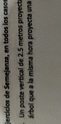 jercicios de Semejanza, en todos los casos 
Un poste vertical de 2.5 metros proyect 
árbol que a la misma hora proyecta una