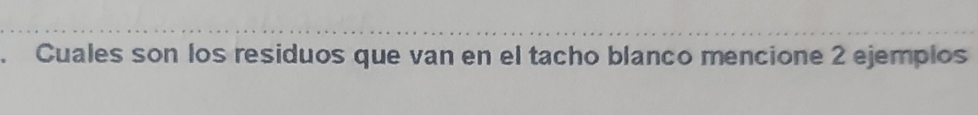 Cuales son los residuos que van en el tacho blanco mencione 2 ejemplos