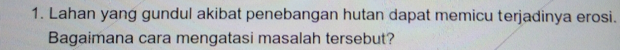 Lahan yang gundul akibat penebangan hutan dapat memicu terjadinya erosi. 
Bagaimana cara mengatasi masalah tersebut?