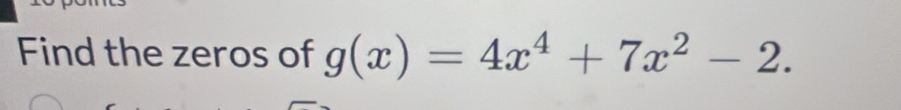 Find the zeros of g(x)=4x^4+7x^2-2.