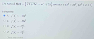 Cho hàm số f(x)=(sqrt[3](1+2x^2)-sqrt(1+3x)) arcsin x+(x^3+2x^2)(x^2+x+4)
Select one
A. f(x)=-8x^2
B. f(x)sim -9x^3
C. f(x)sim  19x^3/2 
D. f(x)sim  13x^2/2 
Clear my choice