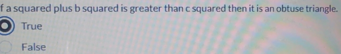 a squared plus b squared is greater than c squared then it is an obtuse triangle.
True
False