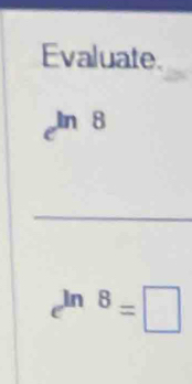 Evaluate. 
ln 
_
e^(ln 8)=□