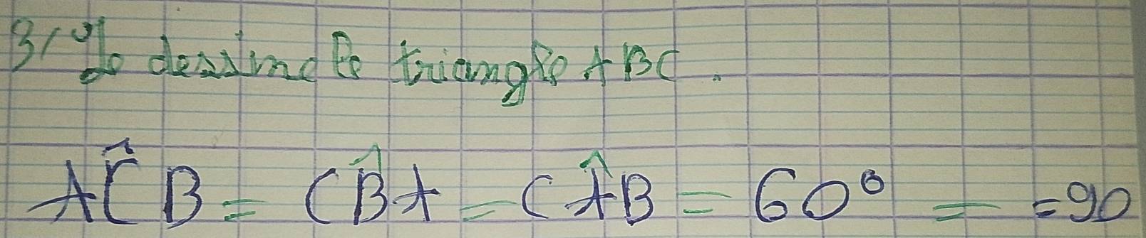 3 %o dessing to truangle And.
Awidehat CB=Cwidehat BA=Cwidehat AB=60°==90