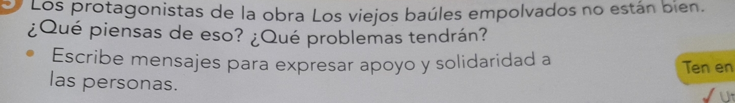 Los protagonistas de la obra Los viejos baúles empolvados no están bien. 
¿Qué piensas de eso? ¿Qué problemas tendrán? 
Escribe mensajes para expresar apoyo y solidaridad a Ten en 
las personas.