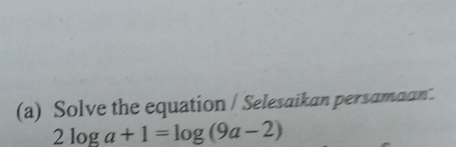 Solve the equation / Selesaikan persamaan.
2log a+1=log (9a-2)