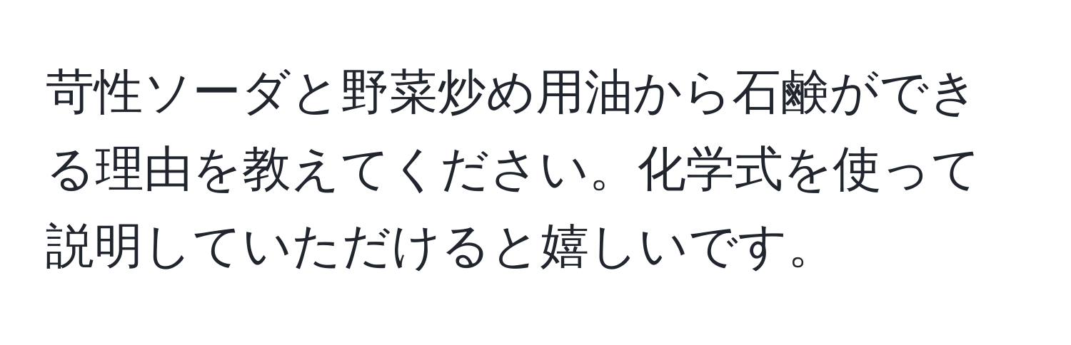 苛性ソーダと野菜炒め用油から石鹸ができる理由を教えてください。化学式を使って説明していただけると嬉しいです。