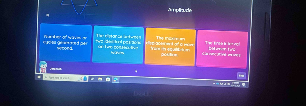 Amplitude 
Number of waves or The distance between The maximum 
cycles generated per two identical positions displacement of a wave The time interval between two
second. on two consecutive from its equilibrium consecutive waves. 
waves. position. 
Jeremiah 
a 。 Type here to search 
£ 4