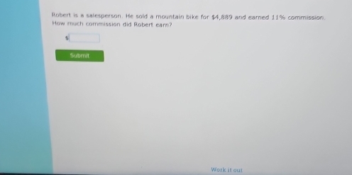 Robert is a salesperson. He sold a mountain bike for $4,889 and earned 11% commission. 
How much commission did Robert ear? 
sqrt() 
Subrnit 
Work it out