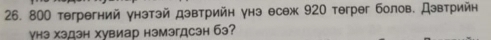 800 тегрегний унэтэй дэвтрийн унэ есеж 920 тегрег болов. Дэвтрийн 
γhэ хэдзн хувиар нэмэгдсэн бэ?