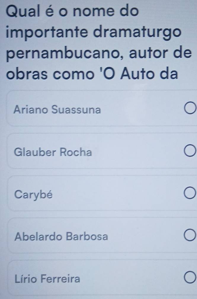 Qual é o nome do
importante dramaturgo
pernambucano, autor de
obras como 'O Auto da
Ariano Suassuna
Glauber Rocha
Carybé
Abelardo Barbosa
Lírio Ferreira