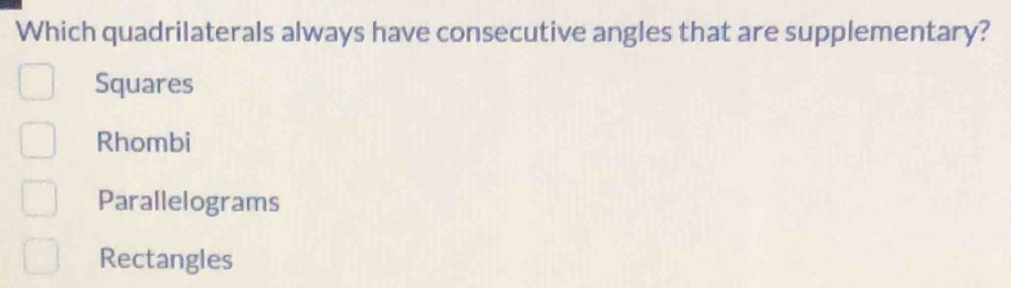 Which quadrilaterals always have consecutive angles that are supplementary?
Squares
Rhombi
Parallelograms
Rectangles