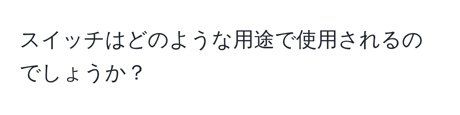 スイッチはどのような用途で使用されるのでしょうか？