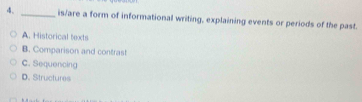 is/are a form of informational writing, explaining events or periods of the past.
A. Historical texts
B. Comparison and contrast
C. Sequencing
D.Structures