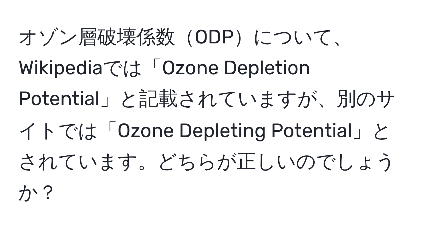 オゾン層破壊係数ODPについて、Wikipediaでは「Ozone Depletion Potential」と記載されていますが、別のサイトでは「Ozone Depleting Potential」とされています。どちらが正しいのでしょうか？