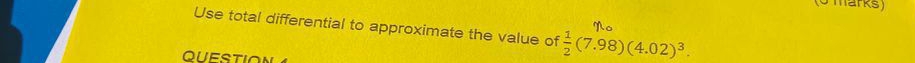 Use total differential to approximate the value of  1/2 (7.98)(4.02)^3. 
QUESTION