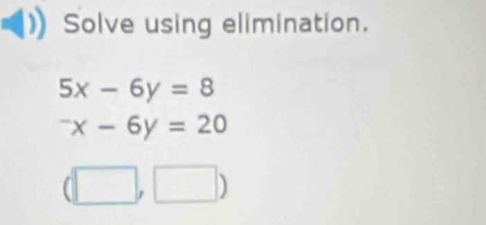 Solve using elimination.
5x-6y=8^-x-6y=20
(□ ,□ )