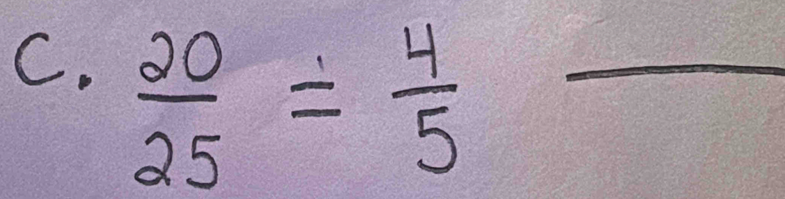  20/25 = 4/5 - _ 
_ 