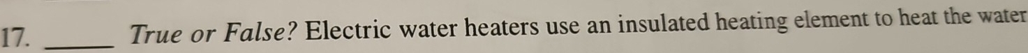True or False? Electric water heaters use an insulated heating element to heat the water