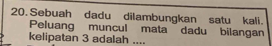 Sebuah dadu dilambungkan satu kali. 
Peluang muncul mata dadu bilangan 
kelipatan 3 adalah ....