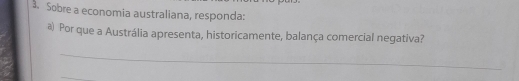 Sobre a economia australiana, responda: 
a) Por que a Austrália apresenta, historicamente, balança comercial negativa? 
_ 
_