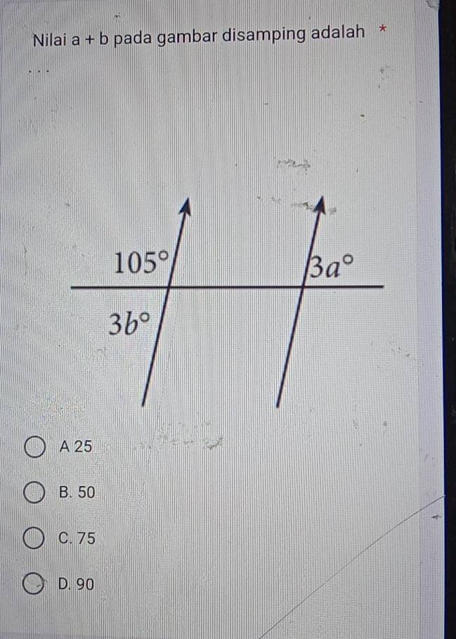 Nilai a+b pada gambar disamping adalah *
A 25
B. 50
C. 75
D. 90