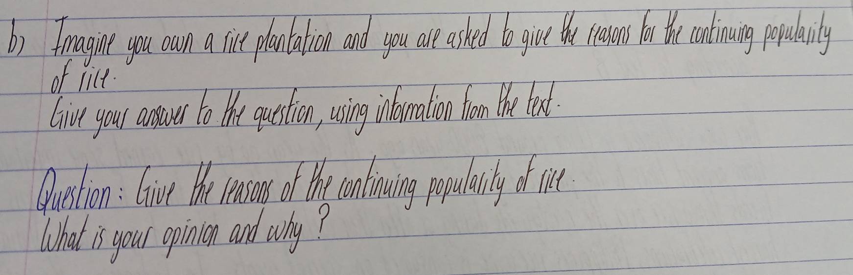 Fmagine you own a sicet plantation and you are ashed to give the ceasons forth continuing popularily 
of lice. 
live your assurd to tHhe question, using inlaomalion fo the eal. 
Question : Give the ceason of the conlrowing populalily o ie 
What is your opinion and why?