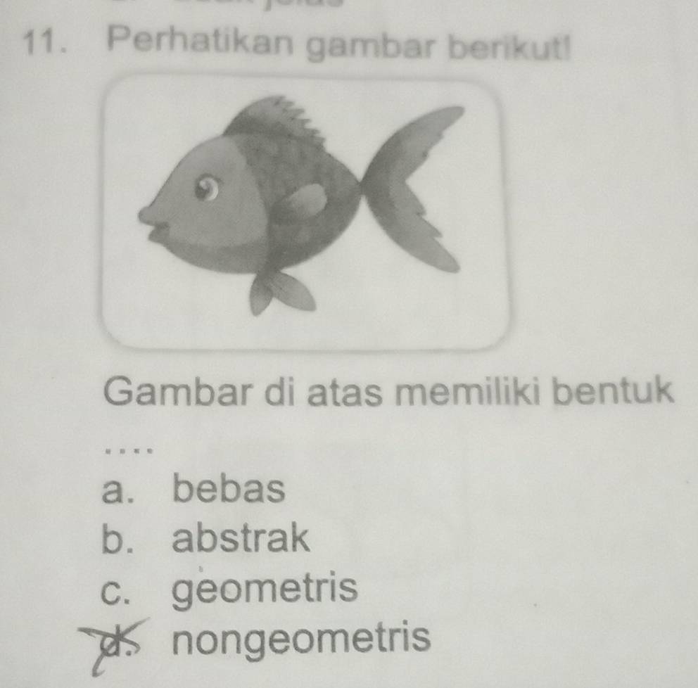 Perhatikan gambar berikut!
Gambar di atas memiliki bentuk
a. bebas
b. abstrak
c. geometris
d nongeometris