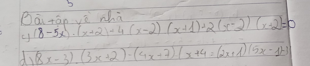 Dāi táo vè zhā 
c (8-5x)· (x+2)+4(x-2)(x+1)+2(x-2)(x+2)=0
di (8x-3).(3x+2)-(4x+7).x+4=(2x+1)(5x-1)-3