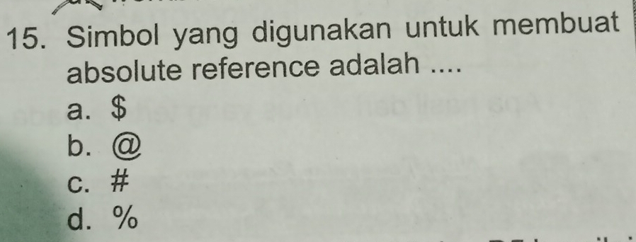 Simbol yang digunakan untuk membuat
absolute reference adalah ....
a. $
b.@
c. #
d. %