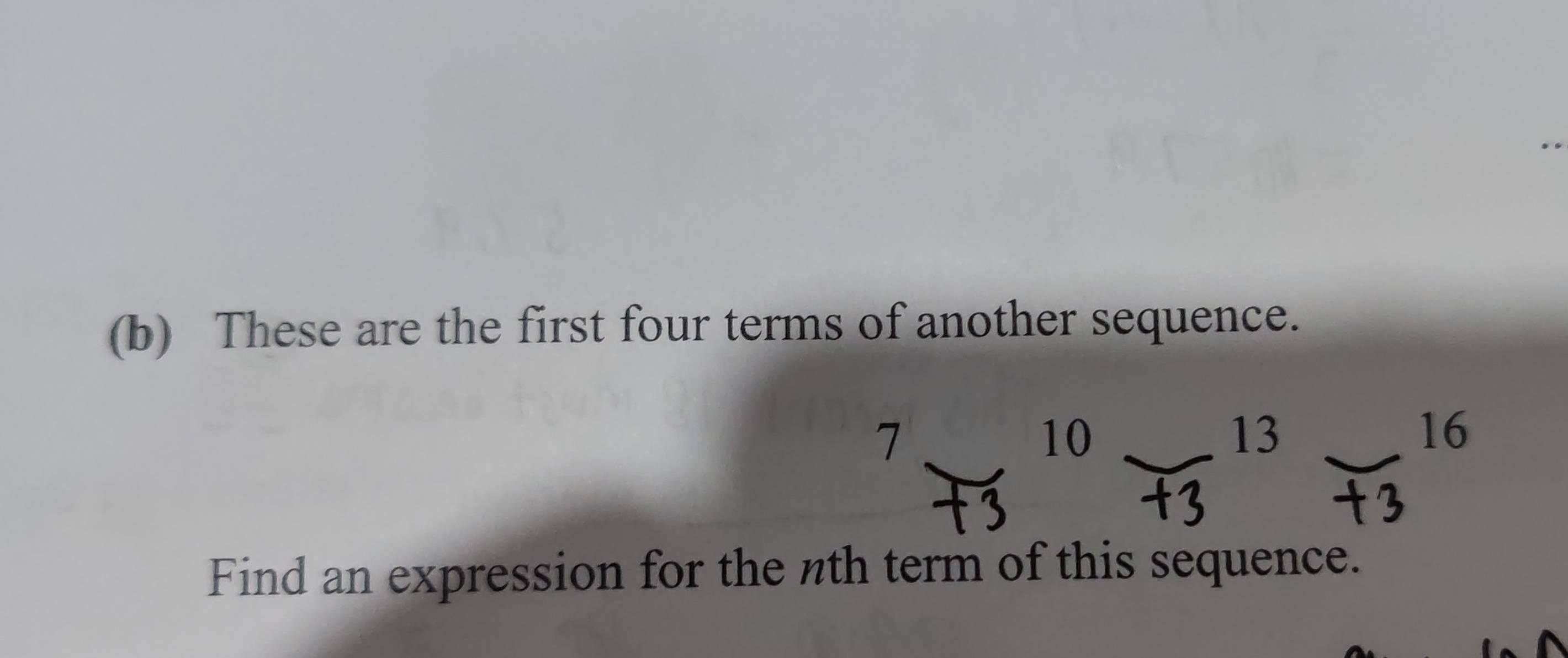 These are the first four terms of another sequence.
7
10
13
16
Find an expression for the nth term of this sequence.