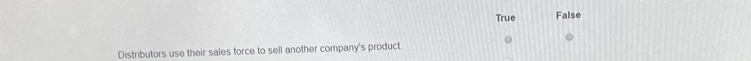 True False
Distributors use their sales force to sell another company's product