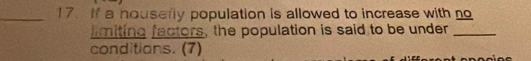 If a housefly population is allowed to increase with no 
limiting factors, the population is said to be under_ 
conditions. (7)