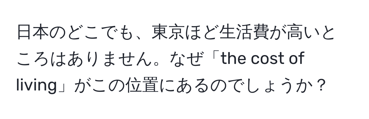 日本のどこでも、東京ほど生活費が高いところはありません。なぜ「the cost of living」がこの位置にあるのでしょうか？