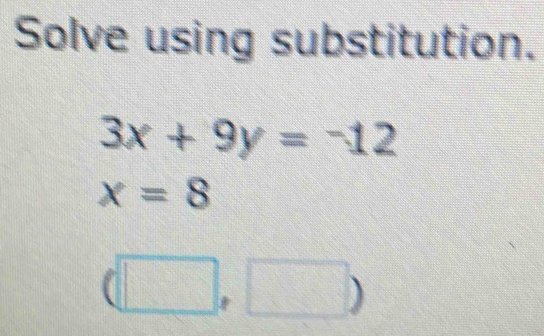 Solve using substitution.
3x+9y=-12
x=8
7:8 =□ □ 
| b