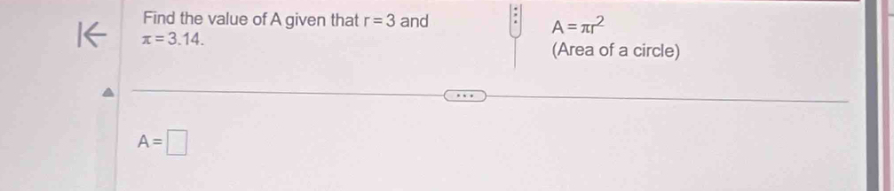 Find the value of A given that r=3 and
A=π r^2
π =3.14. 
(Area of a circle)
A=□