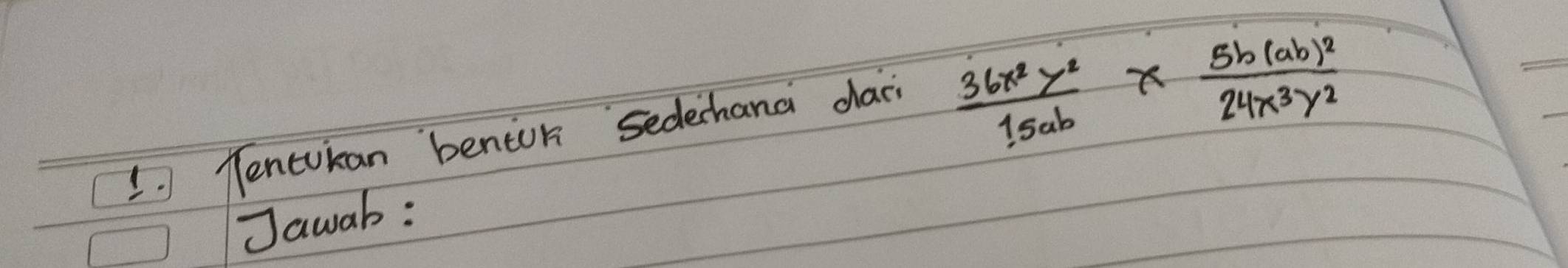 lencukan benioh sedehand dai
 36x^2y^2/15ab * frac 5b(ab)^224x^3y^2
Jawab: