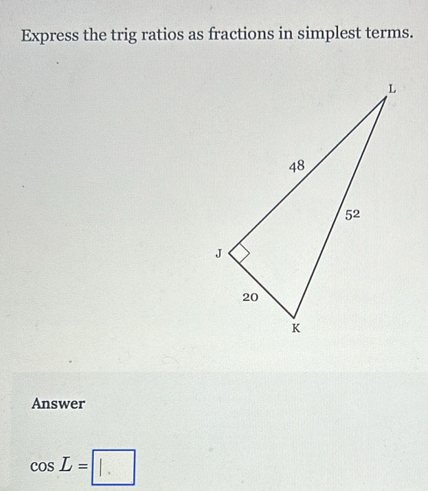 Express the trig ratios as fractions in simplest terms.
Answer
cos L=□