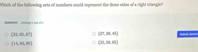 Which of the following sets of numbers could represent the three sides of a right triangle?
Answer Anampt t out of a
 27,36,45
 32,60,67 Subeit Anower
 14,54,85
 25,59,65