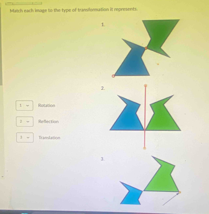 Match each image to the type of transformation it represents. 
1. 
2. 
1 Rotation 
2 Reflection 
3 Translation 
3.