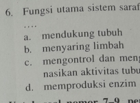 Fungsi utama sistem saraf
. . . .
a. mendukung tubuh
b. menyaring limbah
c. mengontrol dan men;
nasikan aktivitas tubu
d. memproduksi enzim
7 0 ne